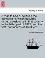 A Visit To Spain: Detailing The Transactions Which Occurred During A Residence In That Country In The Latter Part Of 1822, And The First Four Months Of 1823 1376713195 Book Cover