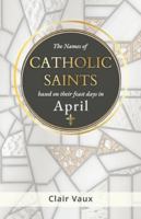 The Names of CATHOLIC SAINTS: based on their feast days in APRIL B0G3XPM658 Book Cover