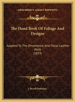 The Hand Book Of Foliage And Designs: Adapted To The Ornamental And Floral Leather Work 1120887658 Book Cover