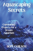 Aquascaping Secrets Captivating Projects for a Dream Aquarium B0CPPCSPB2 Book Cover