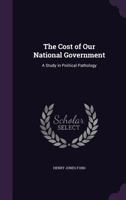 The Cost Of Our National Government: A Study In Political Pathology 1437286240 Book Cover