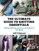 The Ultimate Guide to Knitting Essentials: Master Stitches, Scarves, and Socks in this Book B0CQMGVWPW Book Cover