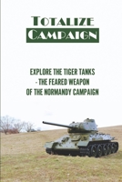 Totalize Campaign: Explore The Tiger Tanks - The Feared Weapon Of The Normandy Campaign: Sherman Tanks null Book Cover