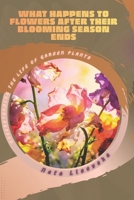 What Happens to Flowers After Their Blooming Season Ends: Understanding the Life of Garden Plants B0GXCXDM2T Book Cover