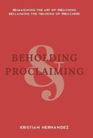 Beholding and Proclaiming: Reimagining the Art of Preaching Reclaiming the Training of Preachers 1720355398 Book Cover