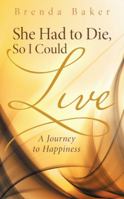 She Had to Die, So I Could Live: A Journey to Happiness 1512719048 Book Cover