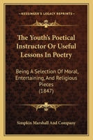 The Youth's Poetical Instructor Or Useful Lessons In Poetry: Being A Selection Of Moral, Entertaining, And Religious Pieces 1165650584 Book Cover