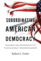 Subordinating American Democracy: Exploring the Functionality of “Dysfunctional” Hyperpartisanship B0DT2LYT7Q Book Cover