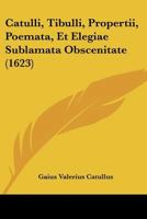 Catulli, Tibulli, Propertii, Poemata, Et Elegiae Sublamata Obscenitate 1104631016 Book Cover