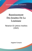 Bannissement Des J�suites de la Louisiane, Relation Et Lettres In�dites, Publ. Par A. Carayon 1160313245 Book Cover