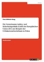 Die Gemeinsame Aussen- Und Sicherheitspolititk (Gasp) Der Europaischen Union (Eu) Am Beispiel Der Us-Raketenabwehrbasis in Polen 3656571538 Book Cover