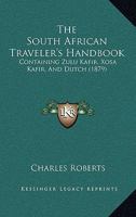 The South African Traveler's Handbook: Containing Zulu Kafir, Xosa Kafir, And Dutch 1120929695 Book Cover