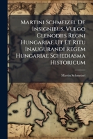Martini Schmeizel de Insignibus, Vulgo Clenodiis Regni Hungariae UT Et Ritu Inaugurandi Regem Hungariae Schediasma Historicum 1274593913 Book Cover