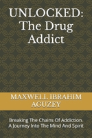 UNLOCKED: The Drug Addict: Breaking The Chains Of Addiction. A Journey Into The Mind And Spirit B0DVPMCQZN Book Cover