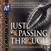 Just Passing Through: An Alphabet Book of Thoughts to Perhaps Perceive Life in a New Way, Featuring Art, Collage and Photography - A Motivational Self-Help Book about Power, Success, Secrets and Chang 189743538X Book Cover