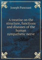 A Treatise on the Structure, Functions and Diseases of the Human Sympathetic Nerve 1144067154 Book Cover