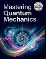 Mastering Quantum Mechanics: A Comprehensive, Step-by-Step Guide to the Mathematics, Philosophy, and Real-World Applications Universe B0GXQFVQKW Book Cover