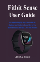 Fitbit Sense User Guide: A Complete Step By Step User Guide for Beginner and Senior to Learn How to Use the Fitbit Sense 2020 like A Pro with Pictures B08LJP4PL9 Book Cover