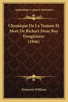 Chronique De La Traison Et Mort De Richart Deux Roy Dengleterre (1846) 1160340803 Book Cover