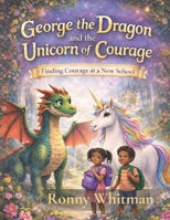 George the Dragon and the Unicorn of Courage: Finding Courage at a New School B0GSMYQL93 Book Cover