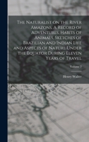 The Naturalist on the River Amazons, A Record of Adventures, Habits of Animals, Sketches of Brazilian and Indian Life and Aspects of Nature Under the Equator During Eleven Years of Travel; Volume 2 1018870261 Book Cover