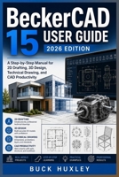 BeckerCAD 15 User Guide 2026 Edition: A Step-by-Step Manual for 2D Drafting, 3D Design, Technical Drawing, and CAD Productivity B0H6C49KR2 Book Cover
