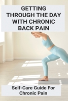 Getting Through The Day With Chronic Back Pain: Self-Care Guide For Chronic Pain B09PHJVR24 Book Cover