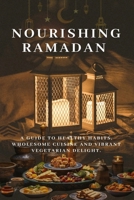 NOURISHING RAMADAN: A GUIDE TO HEALTHY HABITS, WHOLESOME CUISINE AND VIBRANT VEGETARIAN DELIGHT B0CSG4BR3Y Book Cover
