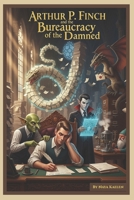 Arthur P. Finch and the Bureaucracy of the Damned B0FVS9XPNY Book Cover