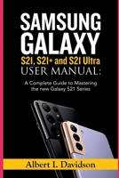 SAMSUNG GALAXY S21, S21+ and S21 Ultra USER MANUAL: A Complete Guide to Mastering the new Galaxy S21 Series B08W3M9X2B Book Cover