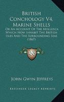 British Conchology V4, Marine Shells: Or An Account Of The Mollusca Which Now Inhabit The British Isles And The Surrounding Seas 1166487512 Book Cover