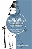 How to Get Your Man to Treat You as Good as Your Dog Does: Reward Training in Relationships 1478754346 Book Cover