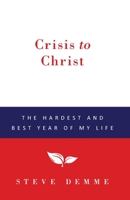 Crisis to Christ: The Hardest and Best Year of My Life 1532997914 Book Cover