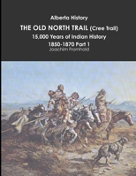 Alberta History: THE OLD NORTH TRAIL (Cree Trail), 15,000 Years of Indian History: 1850-1870 Part 1 1312610263 Book Cover