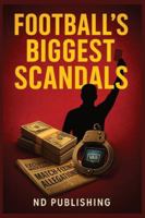 Football’s Biggest Scandals: Inside the Corruption, Match-Fixing & Dark Secrets That Shaped the Beautiful Game: The Shocking True Stories FIFA, ... to Know B0G4M68KY3 Book Cover
