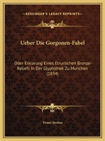 Ueber Die Gorgonen-Fabel: Oder Erklarung Eines Etrurischen Bronze-Reliefs In Der Glyptothek Zu Munchen 1169581315 Book Cover