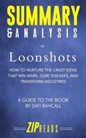 Summary & Analysis of Loonshots: How to Nurture the Crazy Ideas That Win Wars, Cure Diseases, and Transform Industries - A Guide to the Book by Safi Bahcall 1096606496 Book Cover