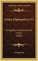 Codex Diplomaticvs V3: Hvngariae Ecclesiasticvs Ac Civilis (1830) 1168145600 Book Cover
