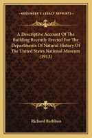 A Descriptive Account of the Building Recently Erected for the Departments of Natural History of the United States National Museum (Classic Reprint) 1437451780 Book Cover