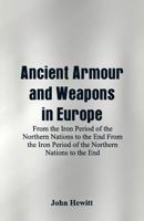 Ancient Armour and Weapons in Europe: From the Iron Period of the Northern Nations to the End From the Iron Period of the Northern Nations to the End 9352971701 Book Cover