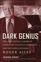 Dark Genius: The Influential Career of Legendary Political Operative and Fox News Founder Roger Ailes 1402754450 Book Cover