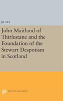 John Maitland of Thirlestane and the Foundation of Stewart Despotism in Scotland 0691626332 Book Cover