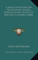 A Series Of Letters On The Relation, Rights, Privileges And Duties Of Baptized Children 1120129265 Book Cover