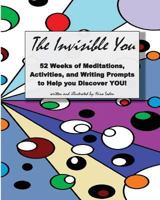 The Invisible You: 52 Weeks of Meditations, Activities, and Writing Prompts to Help you Discover YOU! 1976242541 Book Cover