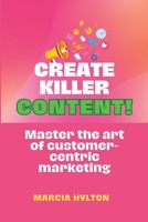 Create Killer Content!: Master the Art of Customer-Centric Marketing B0BZF9DV87 Book Cover