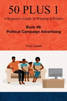 50 Plus 1: A Beginner's Guide to Winning at Politics: Book 8: Political Campaign Advertising B0CHLCBLMZ Book Cover
