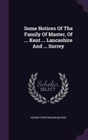 Some Notices of the Family of Master, of ... Kent ... Lancashire and ... Surrey 1354592921 Book Cover