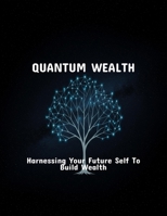 Quantum Wealth: Harnessing Your Future Self To Build Wealth B0FPXQ619C Book Cover
