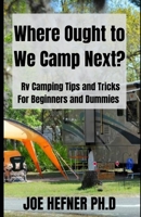 Where Ought to We Camp Next?: Rv Camping Tips and Tricks For Beginners and Dummies B098RWWXLR Book Cover