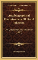 Autobiographical Reminiscences of David Johnston (Classic Reprint): An Octogenarian Scotchman 0548839891 Book Cover